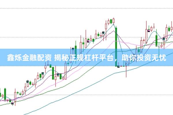 鑫烁金融配资 揭秘正规杠杆平台，助你投资无忧