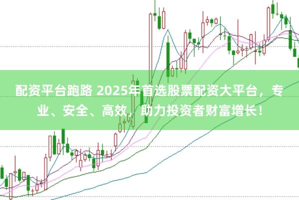 配资平台跑路 2025年首选股票配资大平台，专业、安全、高效，助力投资者财富增长！