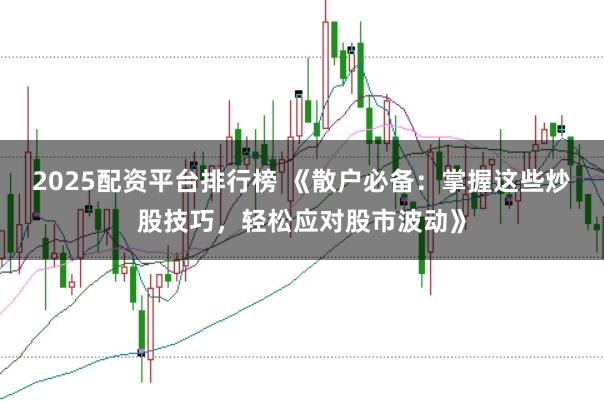 2025配资平台排行榜 《散户必备：掌握这些炒股技巧，轻松应对股市波动》
