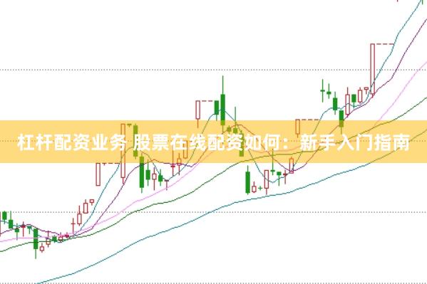 杠杆配资业务 股票在线配资如何：新手入门指南
