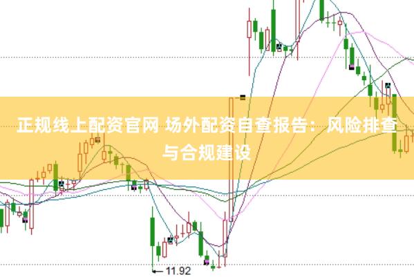 正规线上配资官网 场外配资自查报告：风险排查与合规建设