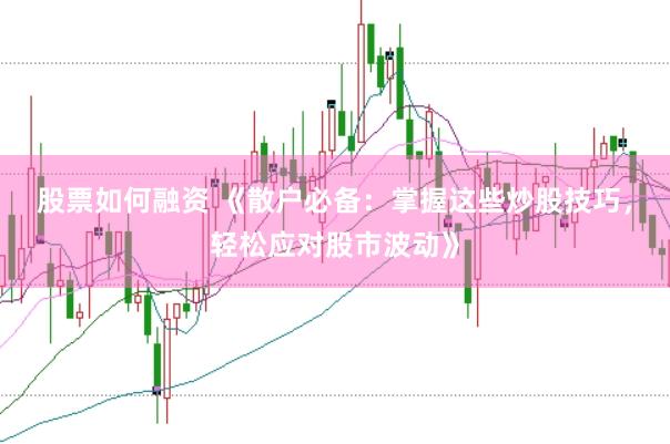 股票如何融资 《散户必备：掌握这些炒股技巧，轻松应对股市波动》