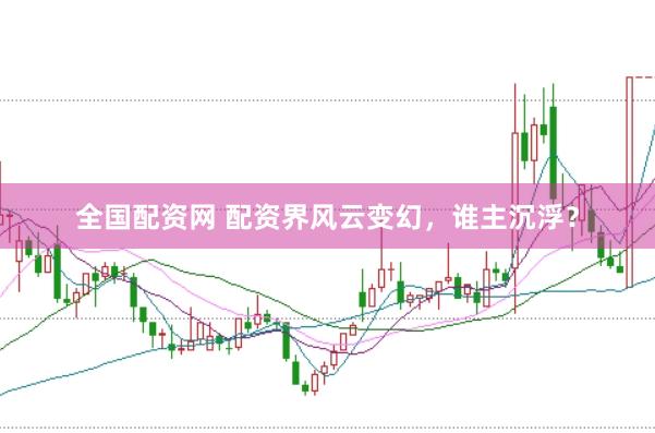 全国配资网 配资界风云变幻，谁主沉浮？