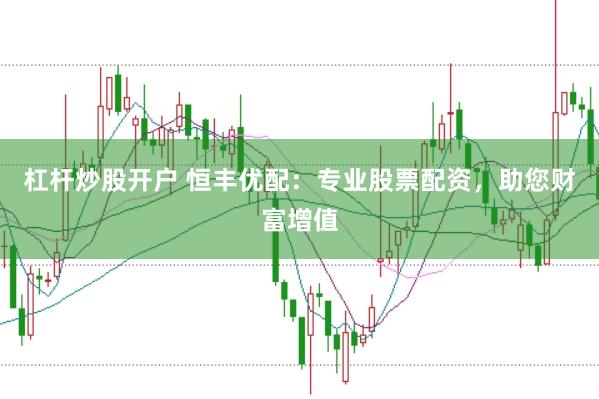 杠杆炒股开户 恒丰优配：专业股票配资，助您财富增值