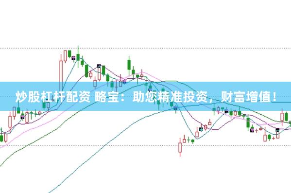 炒股杠杆配资 略宝：助您精准投资，财富增值！