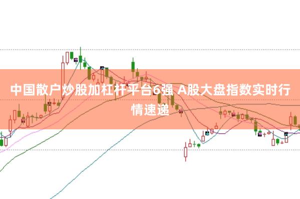 中国散户炒股加杠杆平台6强 A股大盘指数实时行情速递