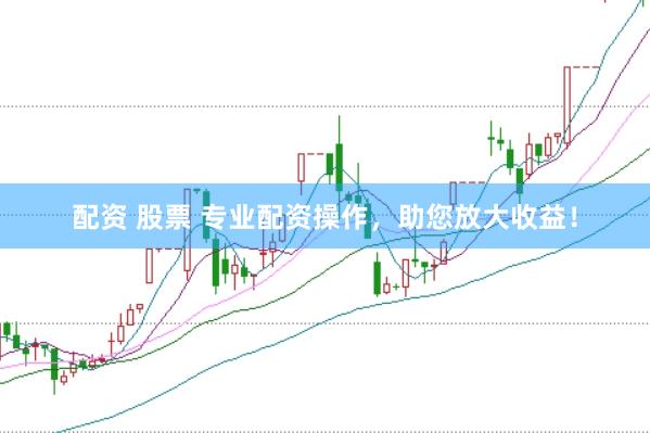 配资 股票 专业配资操作，助您放大收益！