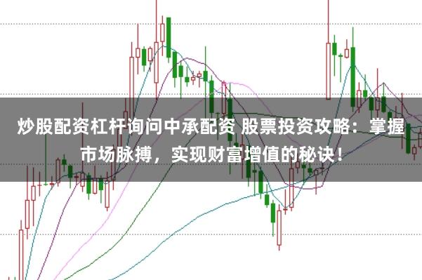 炒股配资杠杆询问中承配资 股票投资攻略：掌握市场脉搏，实现财富增值的秘诀！