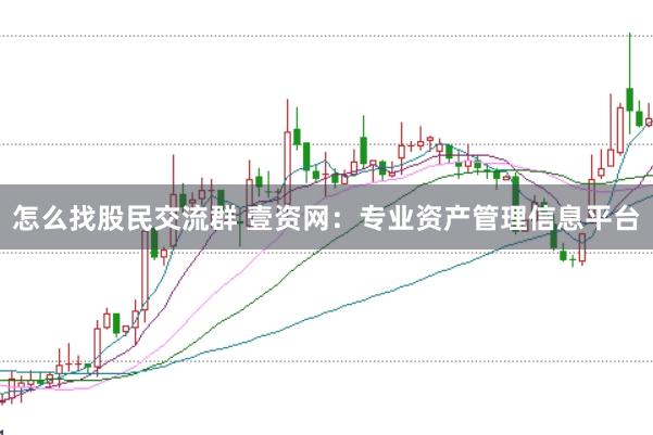 怎么找股民交流群 壹资网：专业资产管理信息平台