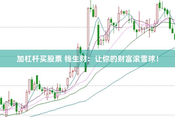 加杠杆买股票 钱生财：让你的财富滚雪球！