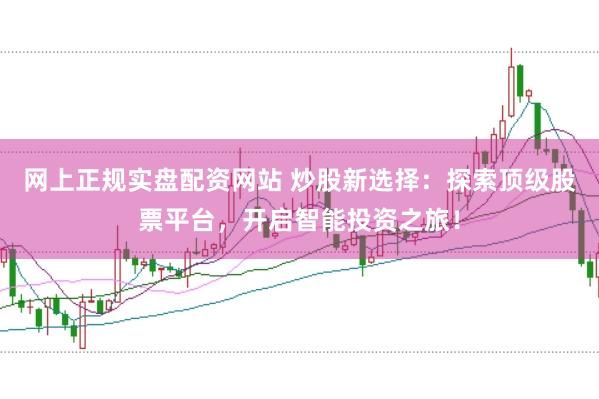 网上正规实盘配资网站 炒股新选择：探索顶级股票平台，开启智能投资之旅！