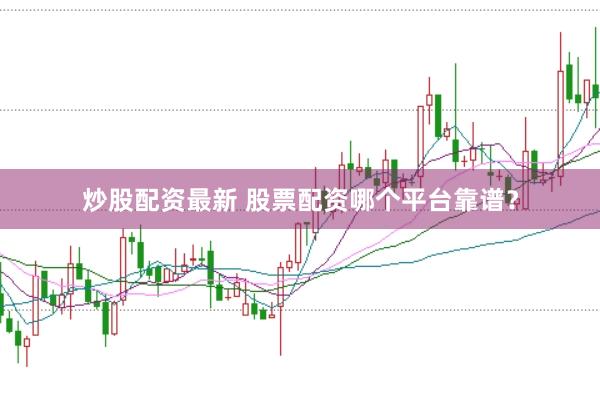 炒股配资最新 股票配资哪个平台靠谱？