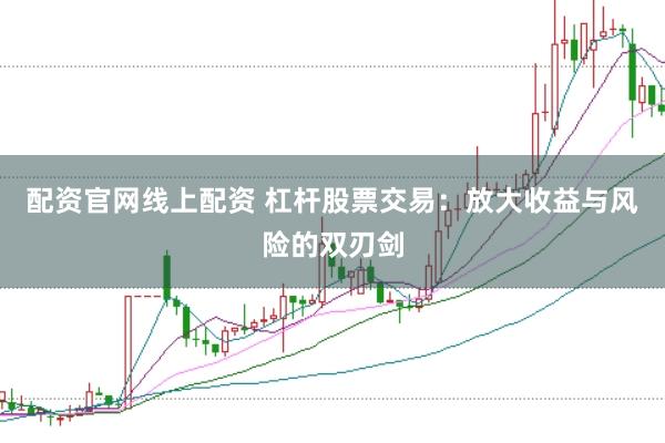 配资官网线上配资 杠杆股票交易：放大收益与风险的双刃剑