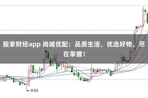 股掌财经app 尚城优配：品质生活，优选好物，尽在掌握！