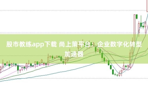 股市教练app下载 尚上策平台：企业数字化转型加速器