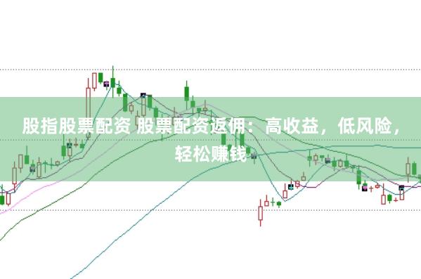 股指股票配资 股票配资返佣：高收益，低风险，轻松赚钱