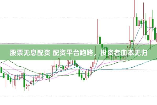股票无息配资 配资平台跑路，投资者血本无归