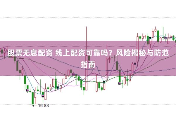 股票无息配资 线上配资可靠吗？风险揭秘与防范指南