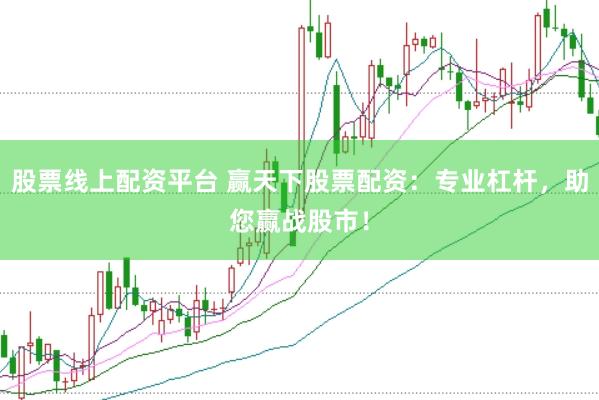 股票线上配资平台 赢天下股票配资：专业杠杆，助您赢战股市！