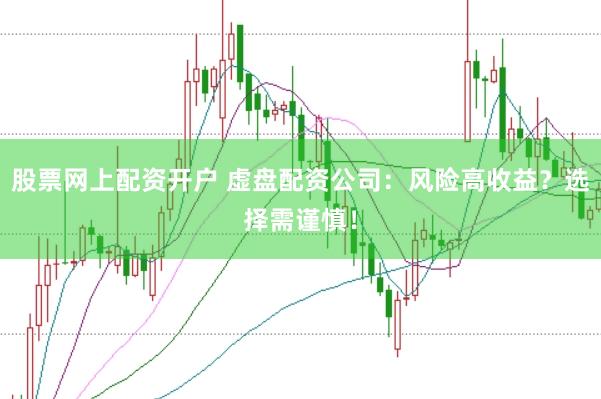 股票网上配资开户 虚盘配资公司：风险高收益？选择需谨慎！