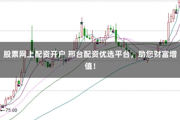 股票网上配资开户 邢台配资优选平台，助您财富增值！