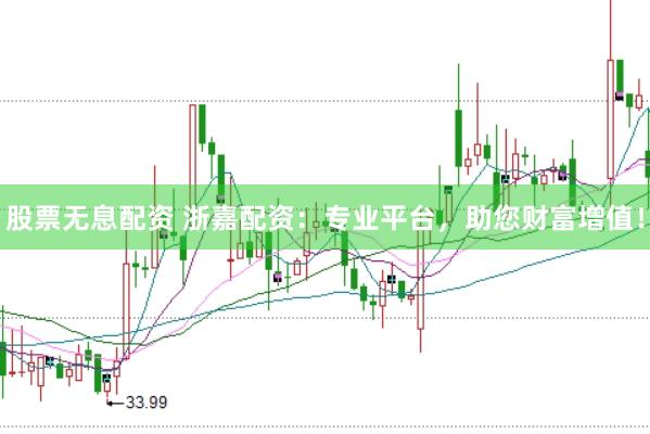 股票无息配资 浙嘉配资：专业平台，助您财富增值！