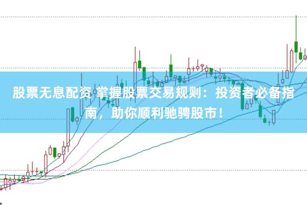 股票无息配资 掌握股票交易规则：投资者必备指南，助你顺利驰骋股市！
