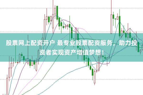 股票网上配资开户 最专业股票配资服务，助力投资者实现资产增值梦想！