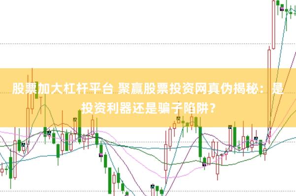股票加大杠杆平台 聚赢股票投资网真伪揭秘：是投资利器还是骗子陷阱？