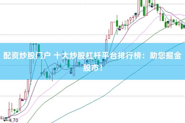 配资炒股门户 十大炒股杠杆平台排行榜：助您掘金股市！