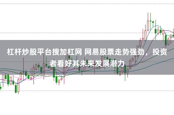 杠杆炒股平台搜加杠网 网易股票走势强劲，投资者看好其未来发展潜力
