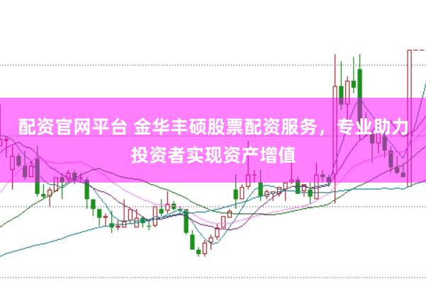 配资官网平台 金华丰硕股票配资服务，专业助力投资者实现资产增值