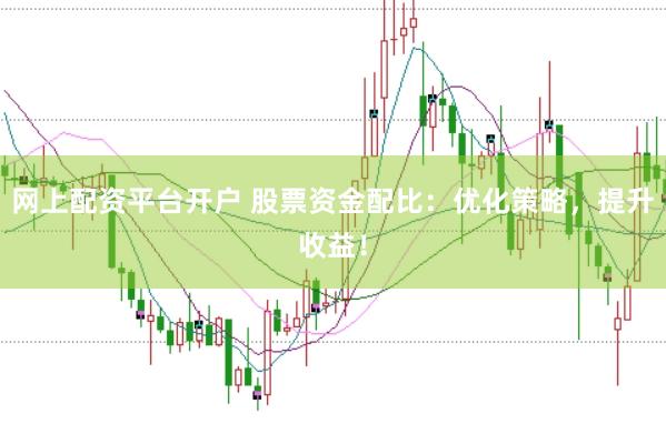 网上配资平台开户 股票资金配比：优化策略，提升收益！