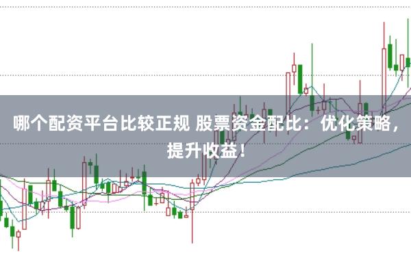 哪个配资平台比较正规 股票资金配比：优化策略，提升收益！