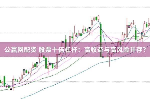 公赢网配资 股票十倍杠杆：高收益与高风险并存？