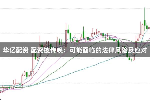 华亿配资 配资被传唤：可能面临的法律风险及应对