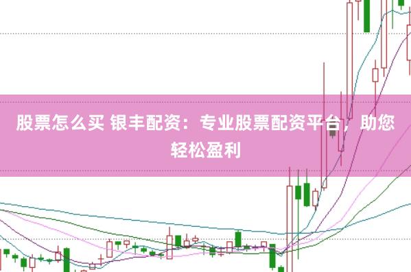 股票怎么买 银丰配资：专业股票配资平台，助您轻松盈利