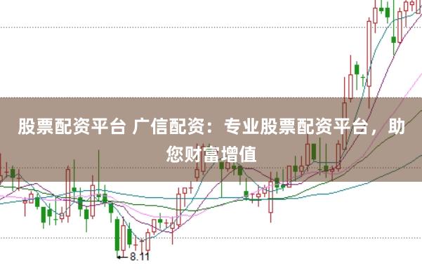 股票配资平台 广信配资：专业股票配资平台，助您财富增值