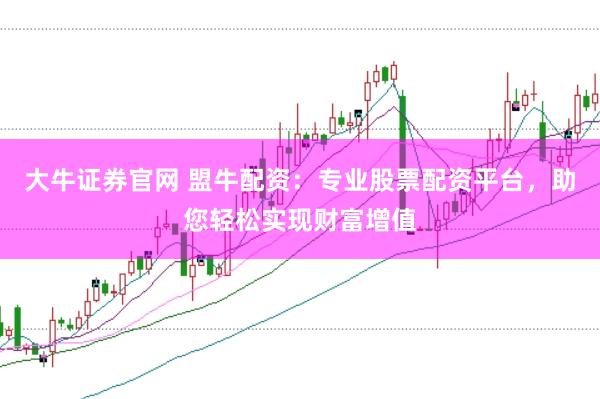 大牛证券官网 盟牛配资：专业股票配资平台，助您轻松实现财富增值