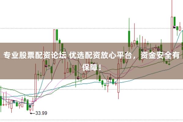 专业股票配资论坛 优选配资放心平台，资金安全有保障！