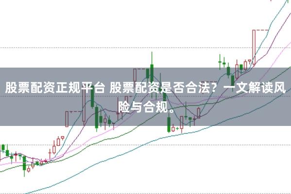 股票配资正规平台 股票配资是否合法？一文解读风险与合规。