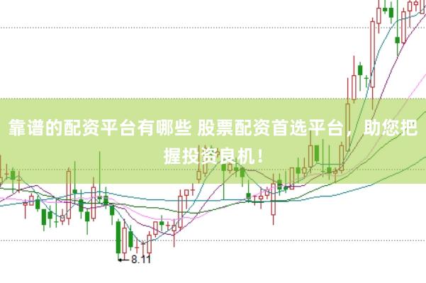 靠谱的配资平台有哪些 股票配资首选平台，助您把握投资良机！