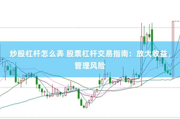 炒股杠杆怎么弄 股票杠杆交易指南：放大收益，管理风险