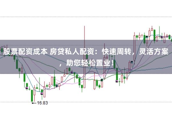 股票配资成本 房贷私人配资：快速周转，灵活方案，助您轻松置业！