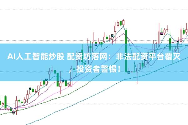 AI人工智能炒股 配资坊落网：非法配资平台覆灭，投资者警惕！