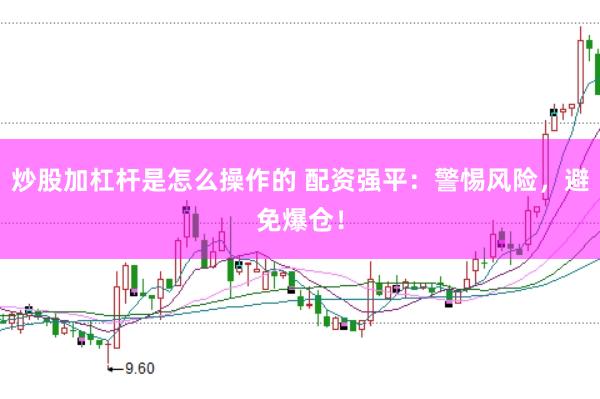 炒股加杠杆是怎么操作的 配资强平：警惕风险，避免爆仓！