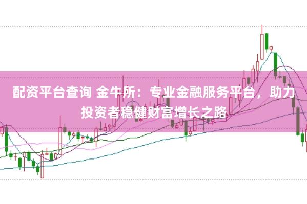 配资平台查询 金牛所：专业金融服务平台，助力投资者稳健财富增长之路