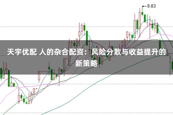 天宇优配 人的杂合配资：风险分散与收益提升的新策略