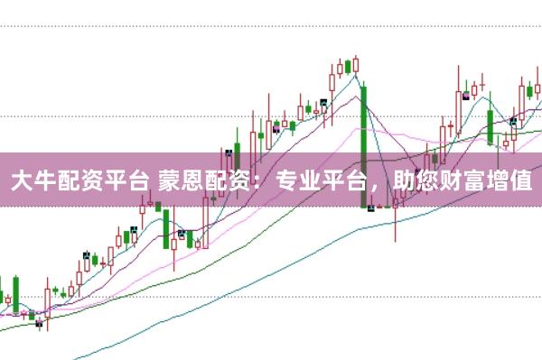大牛配资平台 蒙恩配资：专业平台，助您财富增值