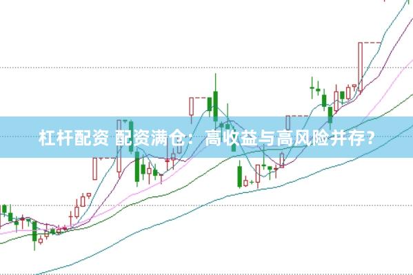 杠杆配资 配资满仓：高收益与高风险并存？